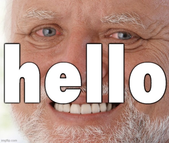 Hide the Pain Harold | hello | image tagged in hide the pain harold | made w/ Imgflip meme maker