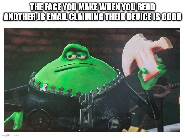 Le Frog Skeptical | THE FACE YOU MAKE WHEN YOU READ ANOTHER JB EMAIL CLAIMING THEIR DEVICE IS GOOD | image tagged in jbhifi,flushedaway | made w/ Imgflip meme maker