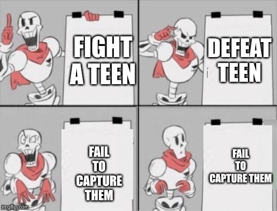 papyru | DEFEAT TEEN; FIGHT A TEEN; FAIL TO CAPTURE THEM; FAIL TO CAPTURE THEM | image tagged in papyrus plan | made w/ Imgflip meme maker