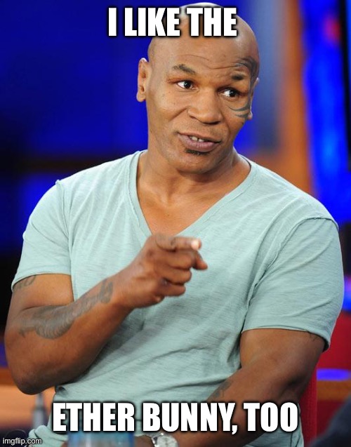 mike tyson | I LIKE THE ETHER BUNNY, TOO | image tagged in mike tyson | made w/ Imgflip meme maker