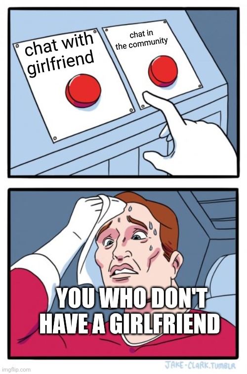 meme | chat in the community; chat with girlfriend; YOU WHO DON'T HAVE A GIRLFRIEND | image tagged in two buttons | made w/ Imgflip meme maker