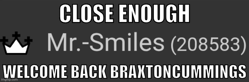 CLOSE ENOUGH; WELCOME BACK BRAXTONCUMMINGS | made w/ Imgflip meme maker