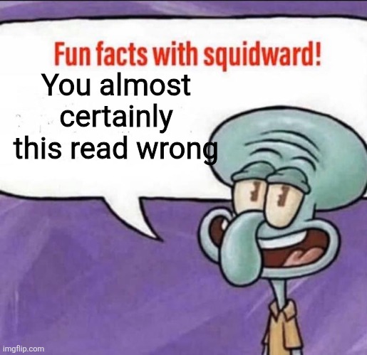 Don't it deny, you did | You almost certainly this read wrong | image tagged in fun facts with squidward | made w/ Imgflip meme maker