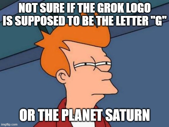 As opposed to the letter "I" in Italics or a forward slash symbol. | NOT SURE IF THE GROK LOGO IS SUPPOSED TO BE THE LETTER "G"; OR THE PLANET SATURN | image tagged in memes,futurama fry,grok,twitter,x,logos | made w/ Imgflip meme maker