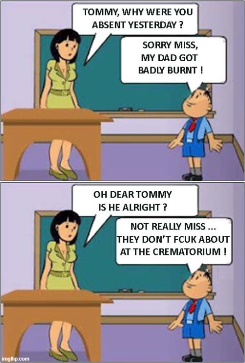 A Pretty Good Excuse ! | image tagged in absence,excuse,crematorium,dark humour | made w/ Imgflip meme maker