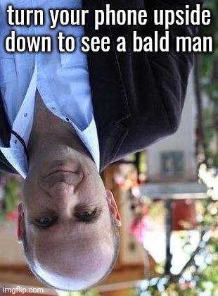this actually works omg | turn your phone upside down to see a bald man | made w/ Imgflip meme maker