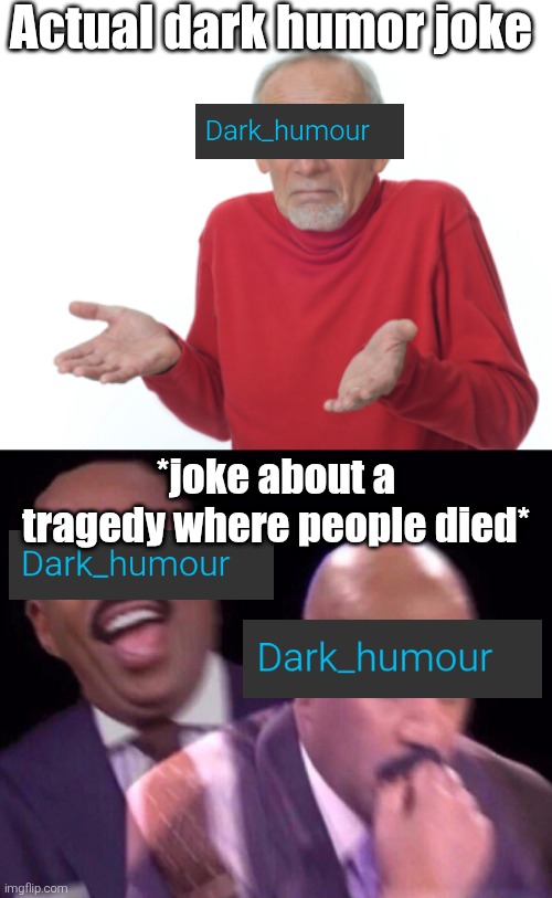 Actual dark humor joke; *joke about a tragedy where people died* | image tagged in guess i'll die,steve harvey laughing serious | made w/ Imgflip meme maker