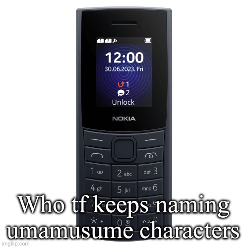 nokia 110 4g | Who tf keeps naming umamusume characters | image tagged in nokia 110 4g | made w/ Imgflip meme maker