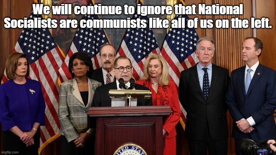 House Democrats | We will continue to ignore that National Socialists are communists like all of us on the left. | image tagged in house democrats | made w/ Imgflip meme maker