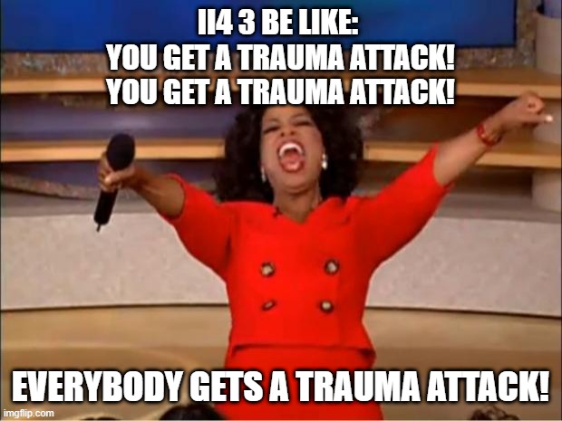 Inanimate Insanity S4 E3 be like | II4 3 BE LIKE: 
YOU GET A TRAUMA ATTACK!
YOU GET A TRAUMA ATTACK! EVERYBODY GETS A TRAUMA ATTACK! | image tagged in memes,oprah you get a | made w/ Imgflip meme maker