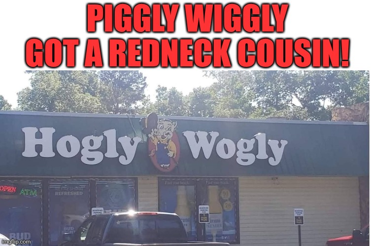 Piggly Wiggly Got A Redneck Cousin! | PIGGLY WIGGLY GOT A REDNECK COUSIN! | image tagged in chrisjoines1 | made w/ Imgflip meme maker