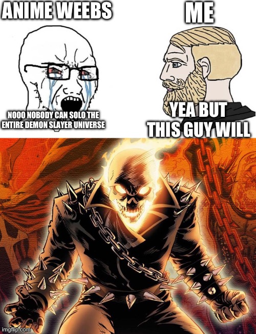 Such a underrated character in my opinion | ANIME WEEBS; ME; YEA BUT THIS GUY WILL; NOOO NOBODY CAN SOLO THE ENTIRE DEMON SLAYER UNIVERSE | image tagged in crying wojak vs chad,ghost rider | made w/ Imgflip meme maker