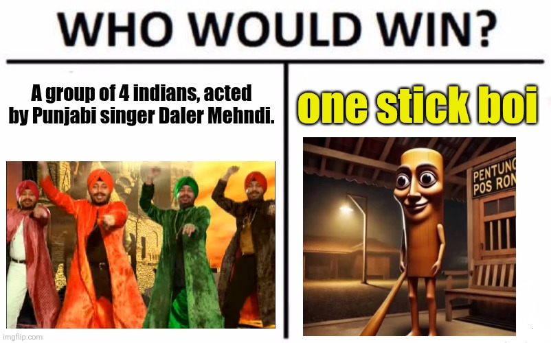 erm.... | A group of 4 indians, acted by Punjabi singer Daler Mehndi. one stick boi | image tagged in memes,who would win,tunak tunak tun,tung tung tung sahur | made w/ Imgflip meme maker