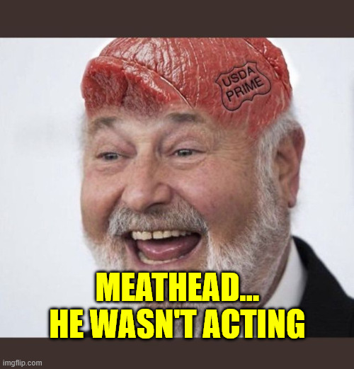 MEATHEAD... HE WASN'T ACTING | made w/ Imgflip meme maker