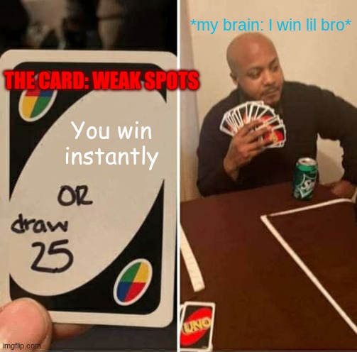 Nah we'd win | *my brain: I win lil bro*; THE CARD: WEAK SPOTS; You win instantly | image tagged in memes,uno draw 25 cards | made w/ Imgflip meme maker