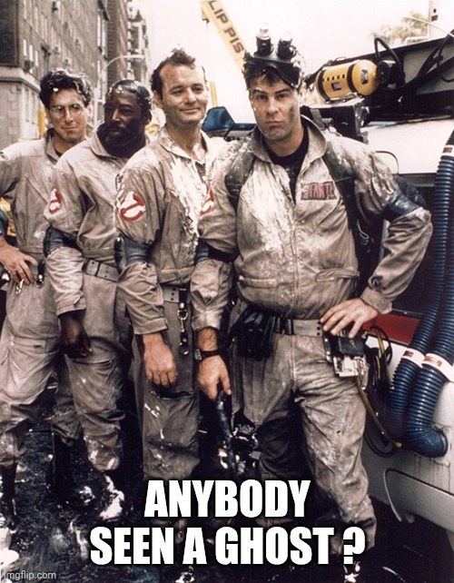 ghostbusters | ANYBODY SEEN A GHOST ? | image tagged in ghostbusters | made w/ Imgflip meme maker