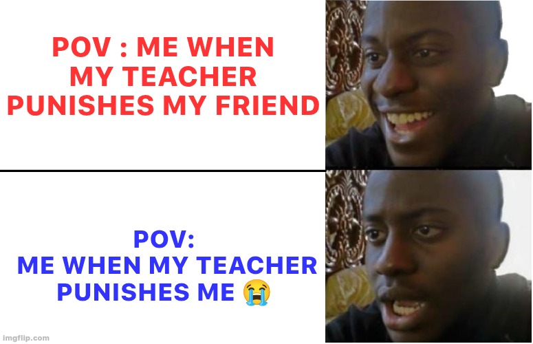 Disappointed Black Guy | POV : ME WHEN MY TEACHER PUNISHES MY FRIEND; POV:
 ME WHEN MY TEACHER PUNISHES ME 😭 | image tagged in disappointed black guy | made w/ Imgflip meme maker