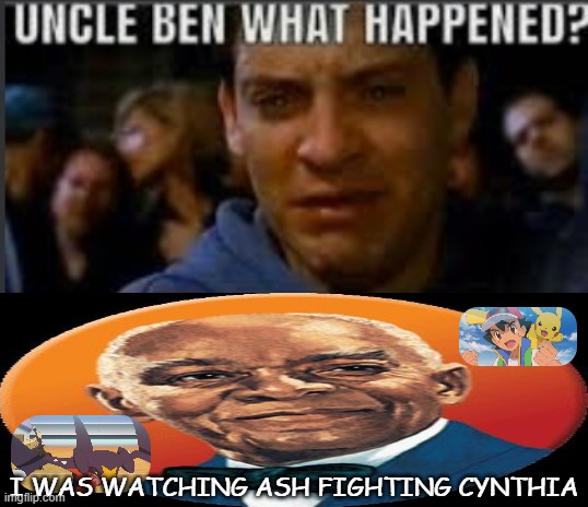 ash ketchum vs cynthia in a nutshell | I WAS WATCHING ASH FIGHTING CYNTHIA | image tagged in uncle ben what happened,pokemon,pokemon memes,cynthia,ash ketchum,fighting | made w/ Imgflip meme maker