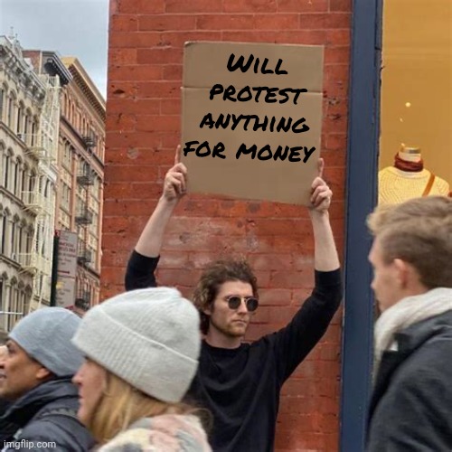 Man Holding Cardboard Sign | Will protest anything for money | image tagged in man holding cardboard sign | made w/ Imgflip meme maker