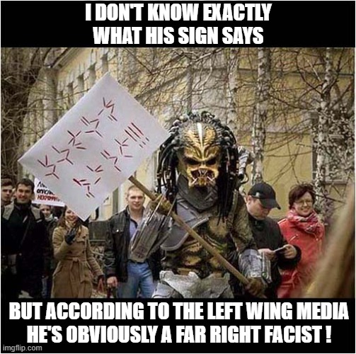 There Are A Lot Of Problems In The UK At The Moment ! | I DON'T KNOW EXACTLY
WHAT HIS SIGN SAYS; BUT ACCORDING TO THE LEFT WING MEDIA
HE'S OBVIOUSLY A FAR RIGHT FACIST ! | image tagged in protesters,far right,predator,politics | made w/ Imgflip meme maker