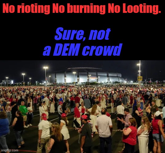 Sure, not a DEM crowd; No rioting No burning No Looting. | made w/ Imgflip meme maker