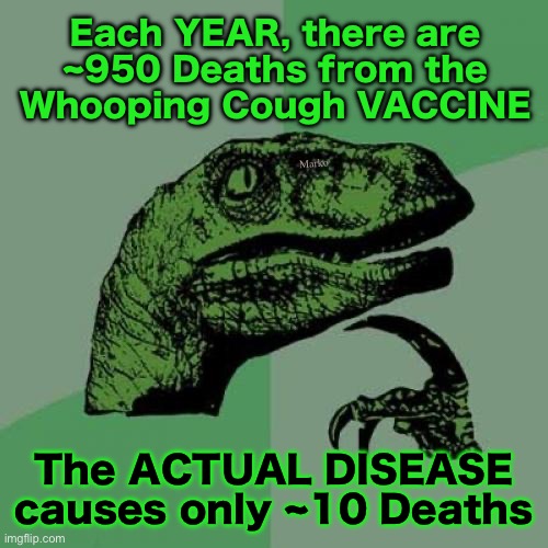 Whew!  Imagine what would have happened if we didn’t use it, at all! | Each YEAR, there are
~950 Deaths from the
Whooping Cough VACCINE; Marko; The ACTUAL DISEASE
causes only ~10 Deaths | image tagged in memes,philosoraptor,death by poison shots,lives n families ruined,for no good reason,its all lefty bullshit power money control | made w/ Imgflip meme maker