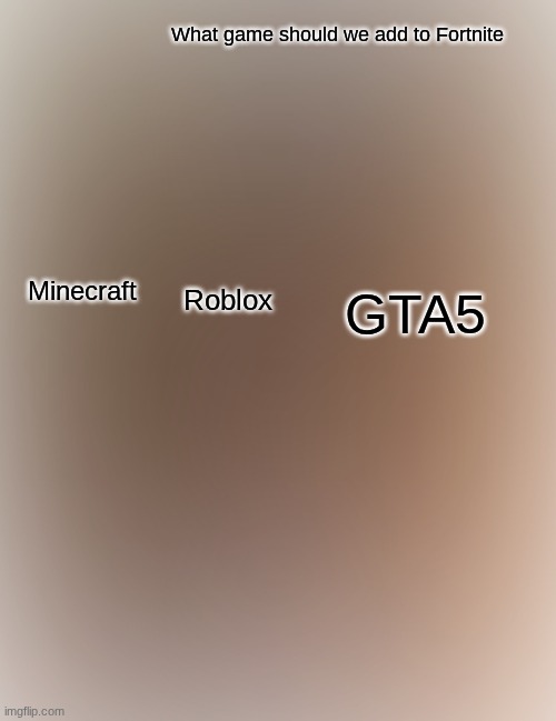 Lol | What game should we add to Fortnite; Minecraft; Roblox; GTA5 | image tagged in memes,boardroom meeting suggestion | made w/ Imgflip meme maker