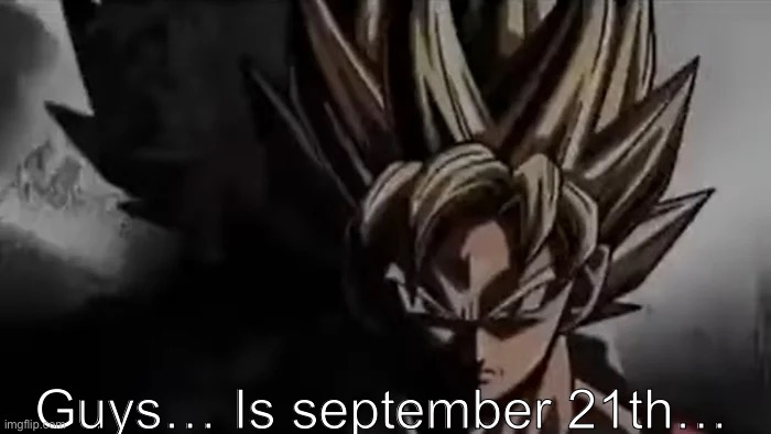 Do you remember…? | Guys… Is september 21th… | image tagged in goku staring,memes,shitpost | made w/ Imgflip meme maker