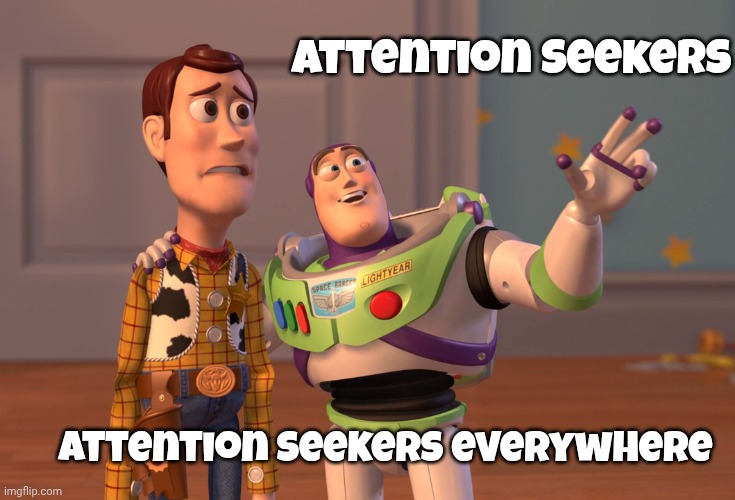 X, X Everywhere Meme | Attention Seekers Attention Seekers everywhere | image tagged in memes,x x everywhere | made w/ Imgflip meme maker