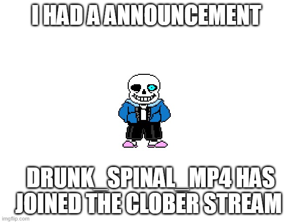 C L O B E R | I HAD A ANNOUNCEMENT; DRUNK_SPINAL_MP4 HAS JOINED THE CLOBER STREAM | image tagged in clober | made w/ Imgflip meme maker