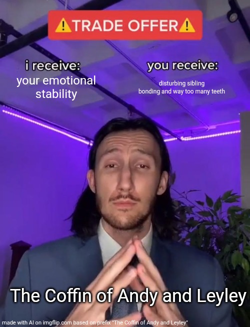 Trade Offer | your emotional stability; disturbing sibling bonding and way too many teeth; The Coffin of Andy and Leyley | image tagged in trade offer | made w/ Imgflip meme maker