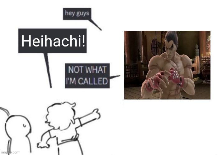 I mean, Heihachi is Kazuya's father, but it's still a part of the lore. | Heihachi! | image tagged in hey guys - not what i'm called,memes,funny,tekken | made w/ Imgflip meme maker