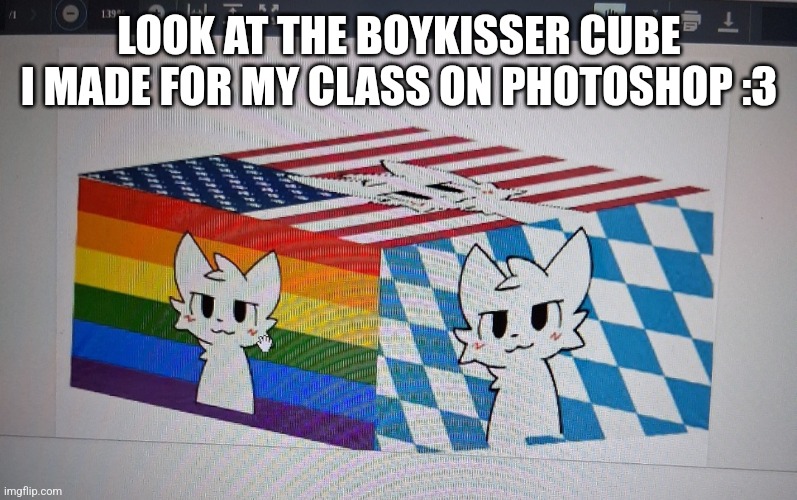 :3 | LOOK AT THE BOYKISSER CUBE I MADE FOR MY CLASS ON PHOTOSHOP :3 | made w/ Imgflip meme maker