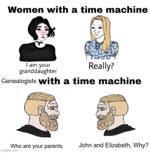 TBH i would do that | Genealogists; IIIII; Who are your parents; John and Elizabeth, Why? | image tagged in men with a time machine | made w/ Imgflip meme maker