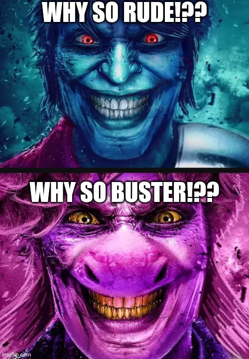 WHY SO RUDE BUSTER!?? | WHY SO RUDE!?? WHY SO BUSTER!?? | image tagged in the krizler,the suzler,joker | made w/ Imgflip meme maker