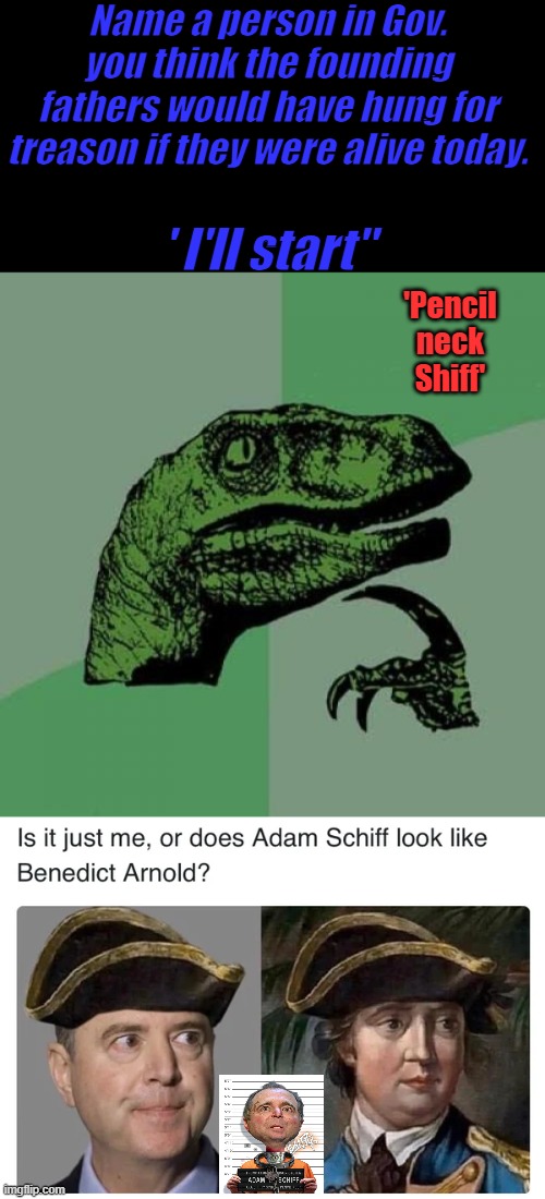 Reincarnation? same face | Name a person in Gov. you think the founding fathers would have hung for treason if they were alive today. ' I'll start"; 'Pencil neck Shiff' | image tagged in memes,philosoraptor | made w/ Imgflip meme maker
