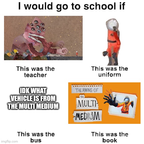 I would go to school if | IDK WHAT VEHICLE IS FROM THE MULTI MEDIUM | image tagged in i would go to school if,multi medium,meme,gaming | made w/ Imgflip meme maker