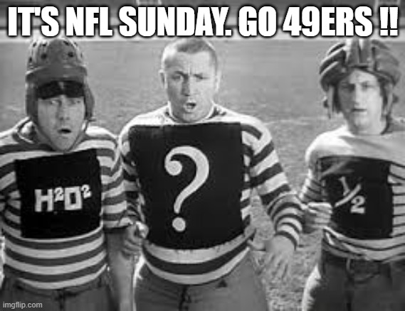 It's NFL Sunday Football. Go 49ers !! And the 3 Stooges play football. | IT'S NFL SUNDAY. GO 49ERS !! | image tagged in sports,nfl,football,san francisco 49ers,three stooges,nfl football | made w/ Imgflip meme maker