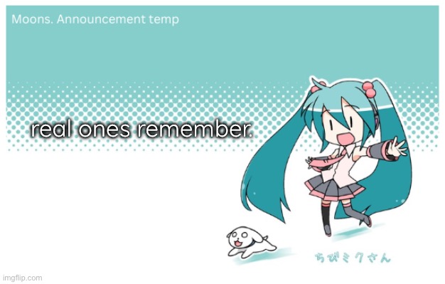 Moons. miku announcement temp | real ones remember. | image tagged in moons miku announcement temp | made w/ Imgflip meme maker