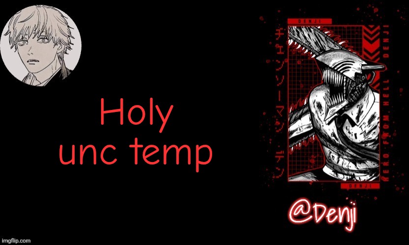 I was unhinged at that time, I should go back tbh | Holy unc temp | image tagged in denji's announcement template | made w/ Imgflip meme maker