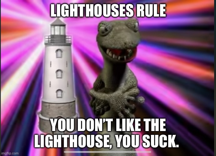 Lighthouses rule | LIGHTHOUSES RULE; YOU DON’T LIKE THE LIGHTHOUSE, YOU SUCK. | image tagged in drinking from cups- lighthouses rule | made w/ Imgflip meme maker