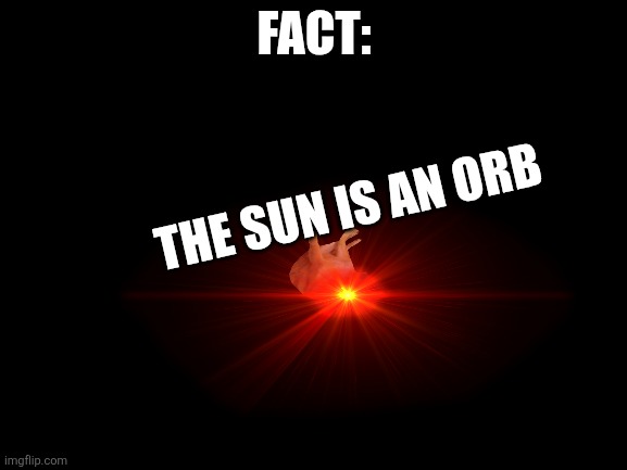 It is | FACT:; THE SUN IS AN ORB | image tagged in blank white template,golbo,scream,what if rave | made w/ Imgflip meme maker