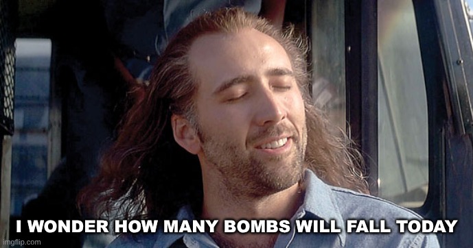 Nick Cage  | I WONDER HOW MANY BOMBS WILL FALL TODAY | image tagged in nick cage | made w/ Imgflip meme maker