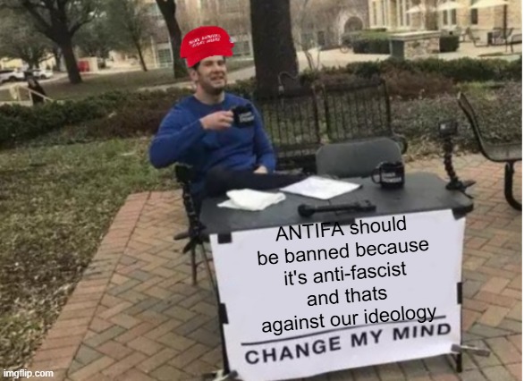 A day in the life of MAGA, part five [I missed yesterday :(] | ANTIFA should be banned because it's anti-fascist and thats against our ideology | image tagged in change my mind maga version | made w/ Imgflip meme maker