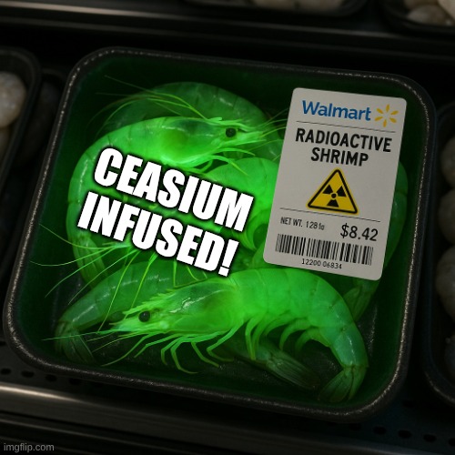 this is a true image | CEASIUM INFUSED! | image tagged in radioactive shrimp | made w/ Imgflip meme maker