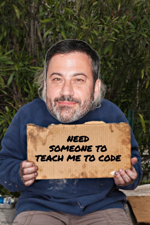 Jimmy's lookin for new Work | NEED SOMEONE TO TEACH ME TO CODE | image tagged in blak homeless sign | made w/ Imgflip meme maker
