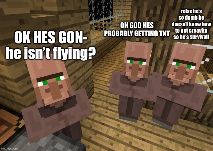 Minecraft Villagers | OK HES GON- he isn’t flying? OH GOD HES PROBABLY GETTING TNT relax he’s so dumb he doesn’t know how to get creavite so he’s survival! | image tagged in minecraft villagers | made w/ Imgflip meme maker
