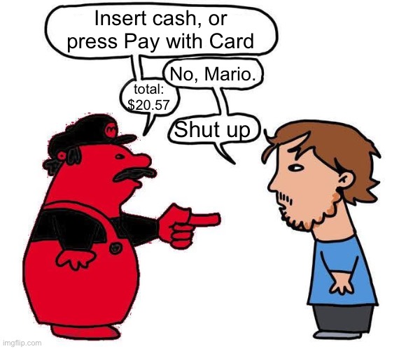 no mario blank | Insert cash, or press Pay with Card; No, Mario. total: $20.57; Shut up | image tagged in no mario blank | made w/ Imgflip meme maker