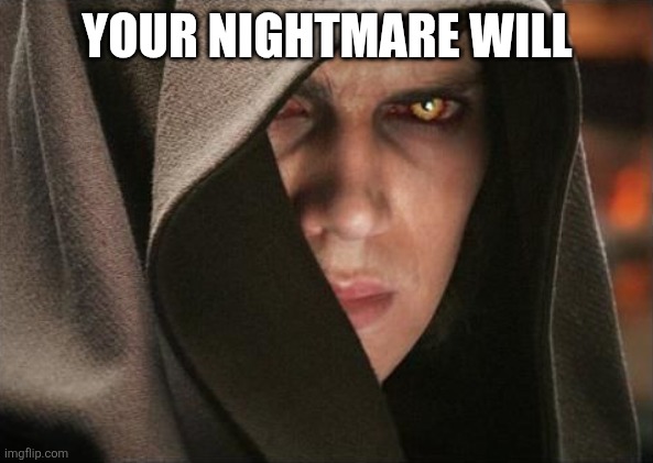 Dark Anakin | YOUR NIGHTMARE WILL | image tagged in dark anakin | made w/ Imgflip meme maker