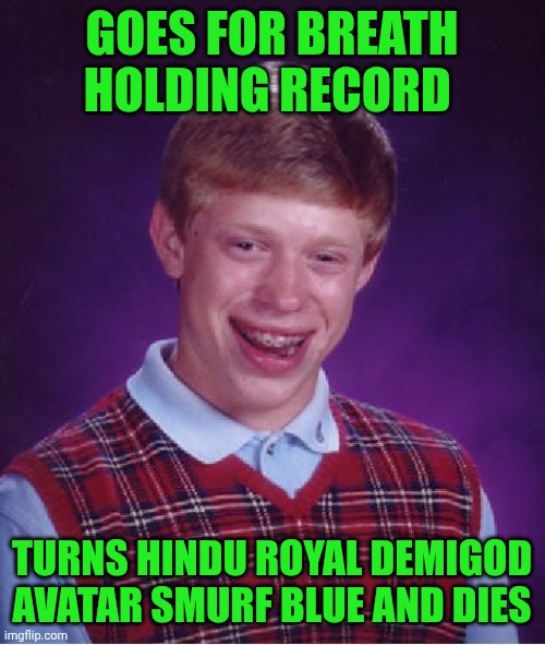 Bad Luck Brian | GOES FOR BREATH HOLDING RECORD; TURNS HINDU ROYAL DEMIGOD AVATAR SMURF BLUE AND DIES | image tagged in memes,bad luck brian,blue,smurf,dies,breath | made w/ Imgflip meme maker